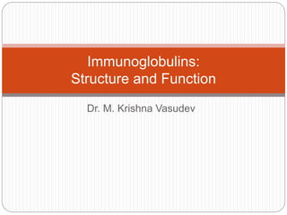 Dr. M. Krishna Vasudev
Immunoglobulins:
Structure and Function
 
