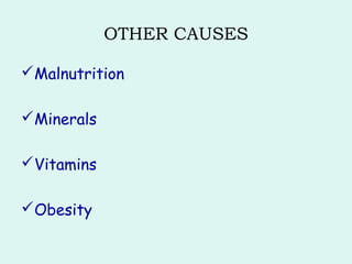 OTHER CAUSES
Malnutrition
Minerals
Vitamins
Obesity
 