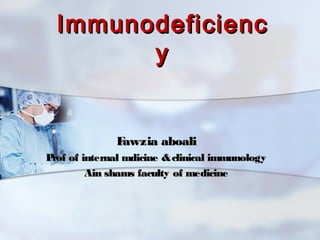 Immunodeficienc
        y


             Fawzia aboali
P of internal mdicine & clinical immunology
 rof
      Ain shams faculty of medicine
 