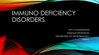 IMMUNO DEFICIENCY
DISORDERS
Dr K V CHAKRADHAR

ASSISTANT PROFESSOR,
DEPARTMENT OF MICROBIOLOGY,
NRIIMS.

 