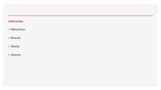 OTHER CAUSES:
• Malnutrition
• Minerals
• Obesity
• Vitamins
 