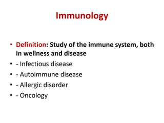 Immunology
• Definition: Study of the immune system, both
in wellness and disease
• - Infectious disease
• - Autoimmune disease
• - Allergic disorder
• - Oncology
 