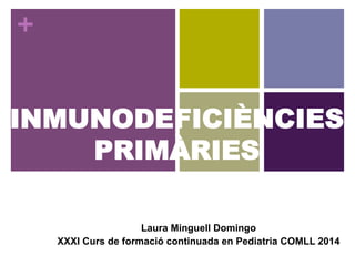 +
INMUNODEFICIÈNCIES
PRIMÀRIES
Laura Minguell Domingo
XXXI Curs de formació continuada en Pediatria COMLL 2014
 
