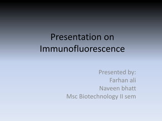 Presentation on
Immunofluorescence
Presented by:
Farhan ali
Naveen bhatt
Msc Biotechnology II sem
 
