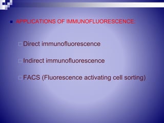  APPLICATIONS OF IMMUNOFLUORESCENCE:
Direct immunofluorescence
Indirect immunofluorescence
FACS (Fluorescence activating cell sorting)
 