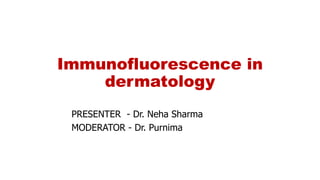 Immunofluorescence in
dermatology
PRESENTER - Dr. Neha Sharma
MODERATOR - Dr. Purnima
 