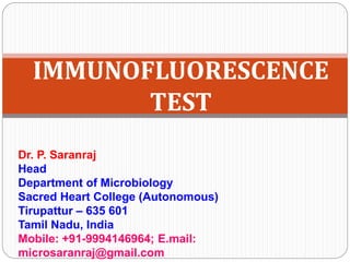 Dr. P. Saranraj
Head
Department of Microbiology
Sacred Heart College (Autonomous)
Tirupattur – 635 601
Tamil Nadu, India
Mobile: +91-9994146964; E.mail:
microsaranraj@gmail.com
IMMUNOFLUORESCENCE
TEST
 