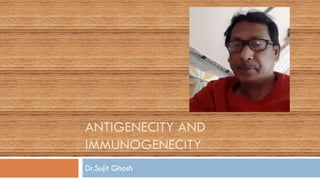 ANTIGENECITY AND
IMMUNOGENECITY
Dr.Sujit Ghosh
 