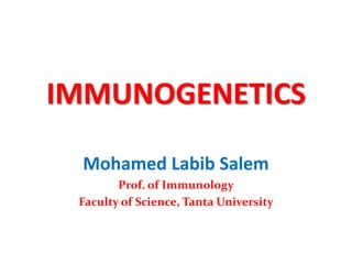 IMMUNOGENETICS
Mohamed Labib Salem
Prof. of Immunology
Faculty of Science, Tanta University
 