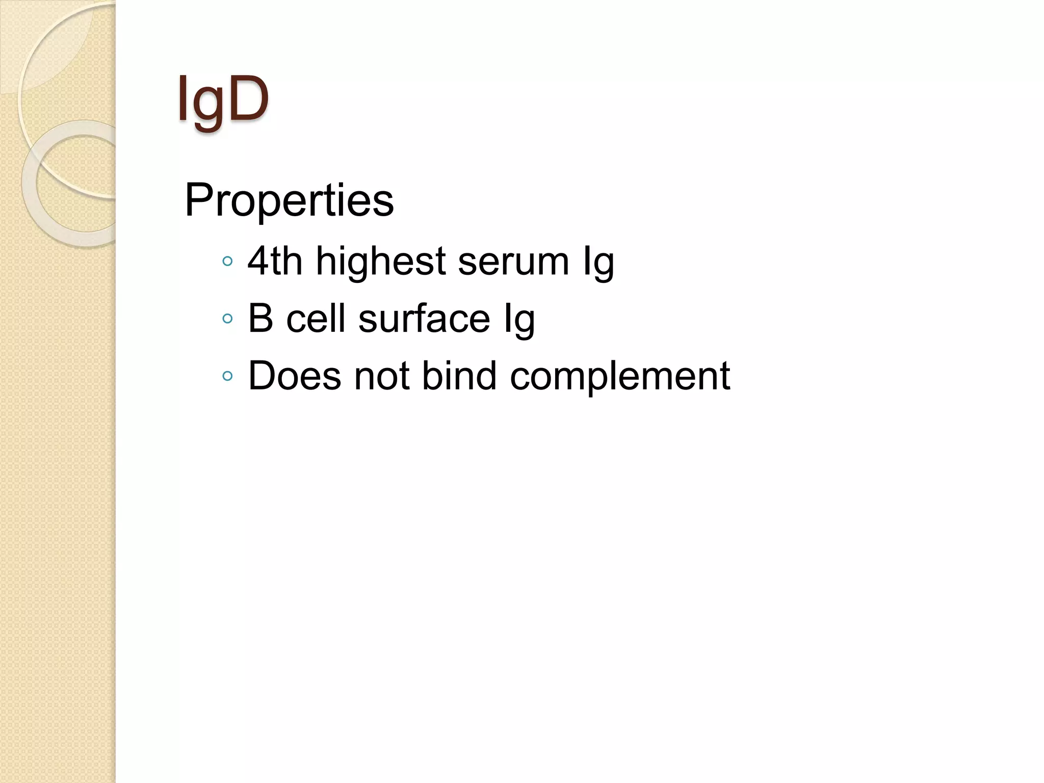 IgD
Properties
◦ 4th highest serum Ig
◦ B cell surface Ig
◦ Does not bind complement
 