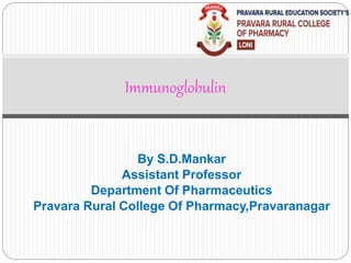 By S.D.Mankar
Assistant Professor
Department Of Pharmaceutics
Pravara Rural College Of Pharmacy,Pravaranagar
Immunoglobulin
 