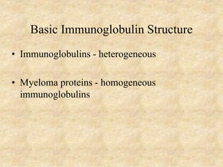 Basic Immunoglobulin Structure
• Immunoglobulins - heterogeneous
• Myeloma proteins - homogeneous
immunoglobulins
 