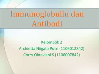 Kelompok 2
Archietta Niigata Putri (1106012842)
Corry Oktaviani S (1106007842)
Immunoglobulin dan
Antibodi
 