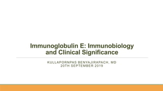 Immunoglobulin E: Immunobiology
and Clinical Significance
KULLAPORNPAS BENYAJIRAPACH, MD
20TH SEPTEMBER 2019
 