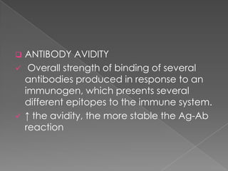    ANTIBODY AVIDITY
    Overall strength of binding of several
    antibodies produced in response to an
    immunogen, which presents several
    different epitopes to the immune system.
   ↑ the avidity, the more stable the Ag-Ab
    reaction
 