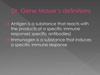  Antigen is a substance that reacts with
  the products of a specific immune
  response( specific antibodies)
 Immunogen is a substance that induces
  a specific immune response
 