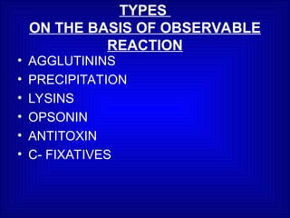 TYPES
ON THE BASIS OF OBSERVABLE
REACTION
• AGGLUTININS
• PRECIPITATION
• LYSINS
• OPSONIN
• ANTITOXIN
• C- FIXATIVES
 