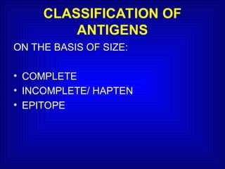 CLASSIFICATION OF
ANTIGENS
ON THE BASIS OF SIZE:
• COMPLETE
• INCOMPLETE/ HAPTEN
• EPITOPE
 