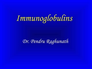 Immunoglobulins
Dr. Pendru Raghunath

 
