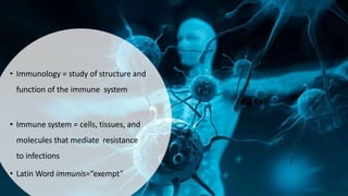 • Immunology = study of structure and
function of the immune system
• Immune system = cells, tissues, and
molecules that mediate resistance
to infections
• Latin Word immunis=“exempt”
 
