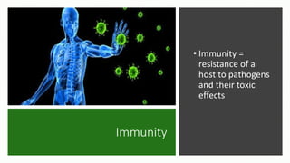 Immunity
• Immunity =
resistance of a
host to pathogens
and their toxic
effects
 