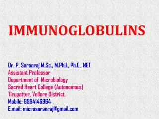 Dr. P. Saranraj M.Sc., M.Phil., Ph.D., NET
Assistant Professor
Department of Microbiology
Sacred Heart College (Autonomous)
Tirupattur, Vellore District.
Mobile: 9994146964
E.mail: microsaranraj@gmail.com
IMMUNOGLOBULINS
 