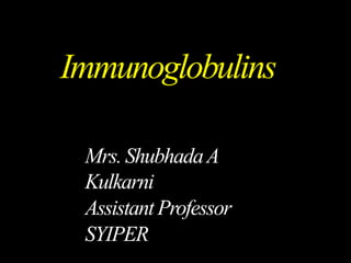 Immunoglobulins
Mrs.ShubhadaA
Kulkarni
AssistantProfessor
SYIPER
 