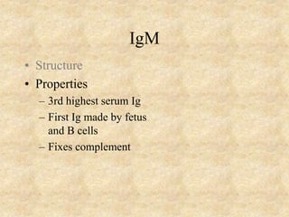 IgM
• Structure
• Properties
– 3rd highest serum Ig
– First Ig made by fetus
and B cells
– Fixes complement
 