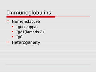 Immunoglobulins
   Nomenclature
       IgM (kappa)
       IgA1(lambda 2)
       IgG
   Heterogeneity
 