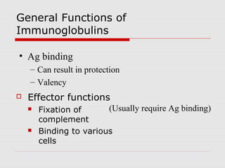 General Functions of
Immunoglobulins

• Ag binding
    – Can result in protection
    – Valency
   Effector functions
       Fixation of      (Usually require Ag binding)
        complement
       Binding to various
        cells
 