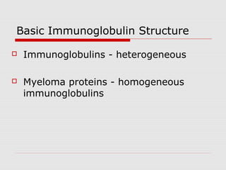 Basic Immunoglobulin Structure

   Immunoglobulins - heterogeneous

   Myeloma proteins - homogeneous
    immunoglobulins
 