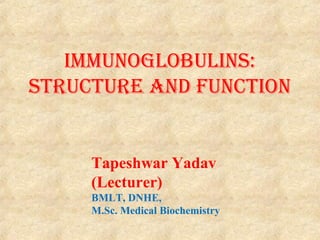 ImmunoglobulIns:
structure and FunctIon
Tapeshwar Yadav
(Lecturer)
BMLT, DNHE,
M.Sc. Medical Biochemistry
 