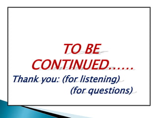 TO BE
CONTINUED……
Thank you: (for listening)
(for questions)
 