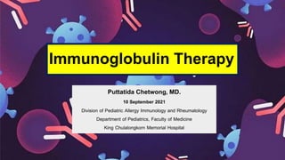 Immunoglobulin Therapy
Puttatida Chetwong, MD.
10 September 2021
Division of Pediatric Allergy Immunology and Rheumatology
Department of Pediatrics, Faculty of Medicine
King Chulalongkorn Memorial Hospital
 