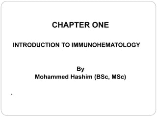 1
CHAPTER ONE
INTRODUCTION TO IMMUNOHEMATOLOGY
By
Mohammed Hashim (BSc, MSc)
.
 