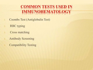 COMMON TESTS USED IN
IMMUNOHEMATOLOGY
1. Coombs Test (Antiglobulin Test)
2. RBC typing
3. Cross matching
4. Antibody Screening
5. Compatibility Testing
 