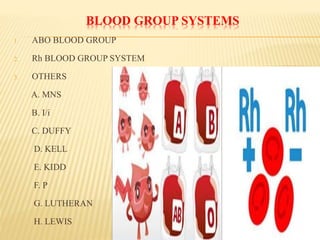 BLOOD GROUP SYSTEMS
1. ABO BLOOD GROUP
2. Rh BLOOD GROUP SYSTEM
3. OTHERS
A. MNS
B. I/i
C. DUFFY
D. KELL
E. KIDD
F. P
G. LUTHERAN
H. LEWIS
 