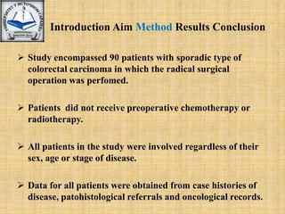 Introduction Aim Method Results Conclusion<br /><ul><li>Study encompassed 90 patients with sporadic type of colorectal car...