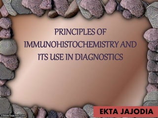 PRINCIPLES OF
IMMUNOHISTOCHEMISTRY AND
ITS USE IN DIAGNOSTICS
EKTA JAJODIA
 