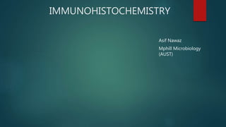 IMMUNOHISTOCHEMISTRY
Asif Nawaz
Mphill Microbiology
(AUST)
 