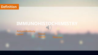 Definition
Antigen/Antibody
based Tissue
based Reaction
IMMUNOHISTOCHEMISTRY
 