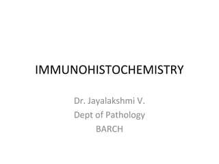 IMMUNOHISTOCHEMISTRY
Dr. Jayalakshmi V.
Dept of Pathology
BARCH
 