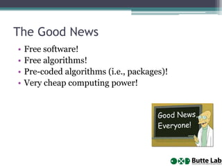 The Good News
•
•
•
•

Free software!
Free algorithms!
Pre-coded algorithms (i.e., packages)!
Very cheap computing power!

 