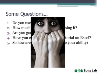 Some Questions…
1.
2.
3.
4.
5.

Do you use MS Excel?
How much time do you spend using it?
Are you good at it? Be honest…
Have you ever read a book or tutorial on Excel?
So how are you going to improve your ability?

 