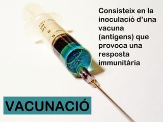 VACUNACIÓ Consisteix en la inoculació d’una vacuna (antígens) que provoca una resposta immunitària 