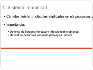 1. Sistema immunitari
• Cèl·lules, teixits i molècules implicades en els processos d
• Importància:
• Defensa de l’organisme davant infeccions microbianes.
• Davant de desordres cel·lulars patològics: tumors.
 