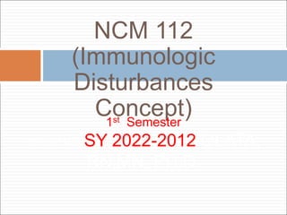 NCM 112
(Immunologic
Disturbances
Concept)
1st Semester
SY 2011-20SY 2022-2012 OLATA,
RN,MN, PH.D.
 