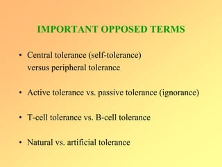 IMPORTANT OPPOSED TERMS
• Central tolerance (self-tolerance)
versus peripheral tolerance
• Active tolerance vs. passive tolerance (ignorance)
• T-cell tolerance vs. B-cell tolerance
• Natural vs. artificial tolerance
 