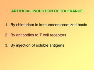 ARTIFICIAL INDUCTION OF TOLERANCE
1. By chimerism in immunocompromized hosts
2. By antibodies to T cell receptors
3. By injection of soluble antigens
 