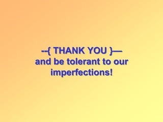 --{ THANK YOU }—
and be tolerant to our
imperfections!
 